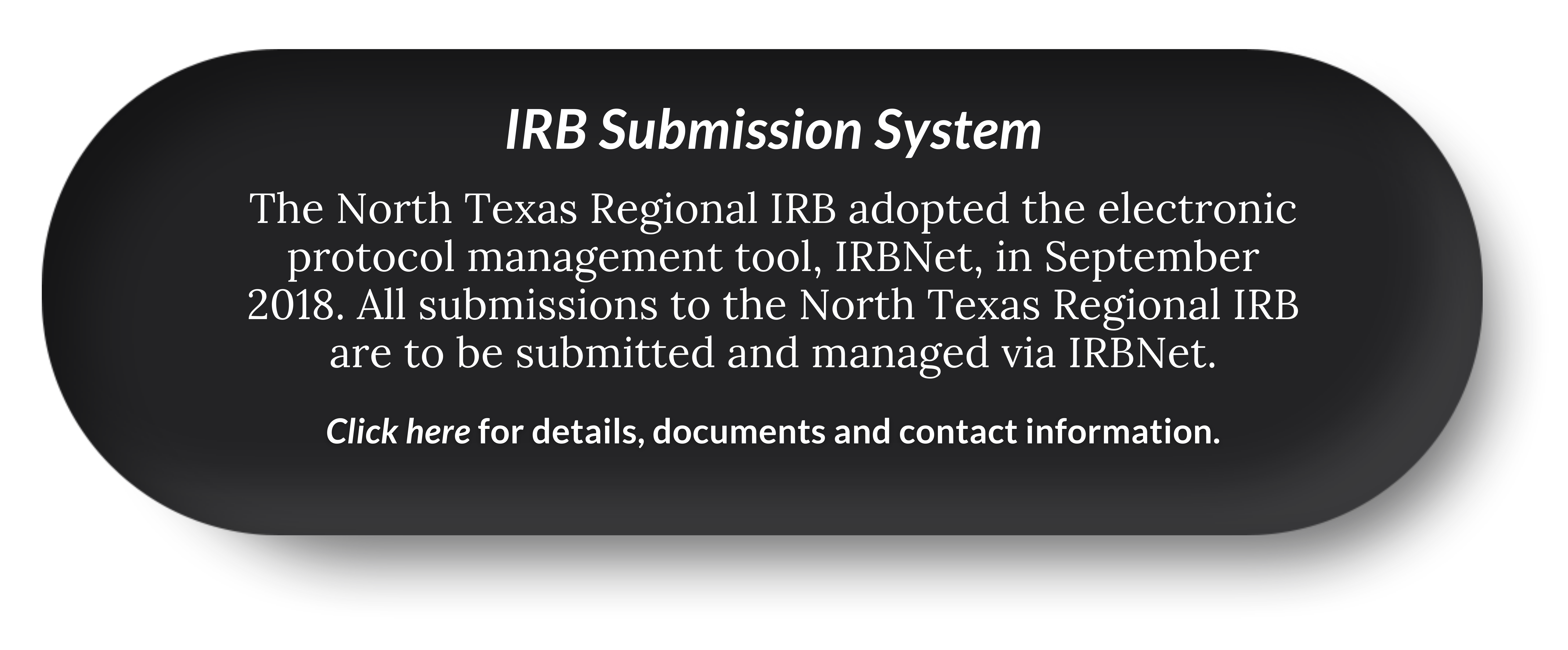 Large black button with white text that reads "IRB Submission System The North Texas Regional adopted the electronic protocol management tool, IRBNet, in September 2018. All submissions to the North Texas Regional IRB are to be submitted and managed via IRBNet. Click here for details, documents and contact information."
